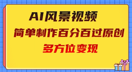 2025AI风景视频，百分百过原创，多方位变现-DE云网创