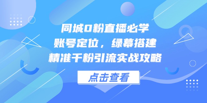 （14827期）同城0粉直播必学，账号定位，绿幕搭建，精准千粉引流实战攻略-DE云网创