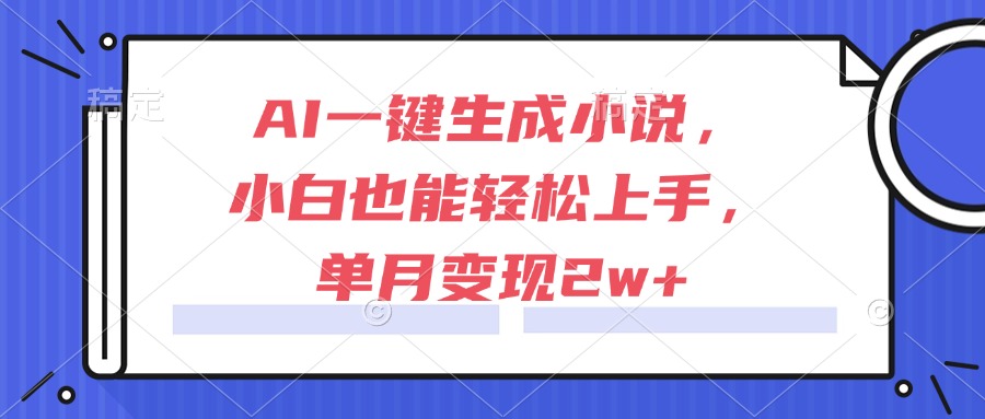 （15014期）AI一键生成小说，小白也能轻松上手，单月变现2w+-DE云网创
