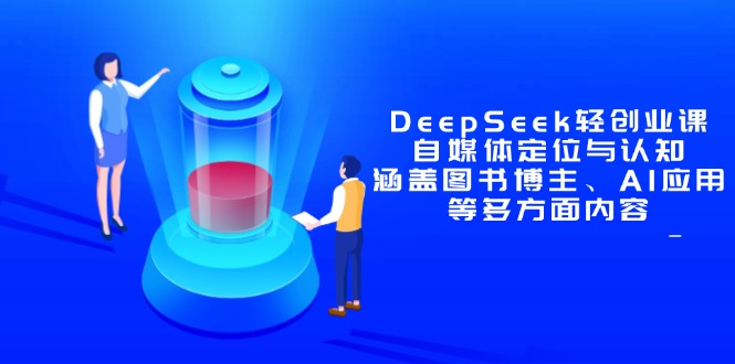 （14648期）DeepSeek轻创业课：自媒体定位与认知，涵盖图书博主、AI应用等多方面内容-DE云网创