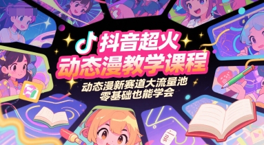 抖音超火动态漫教学课程，动态漫新赛道大流量池，零基础也能学会-DE云网创