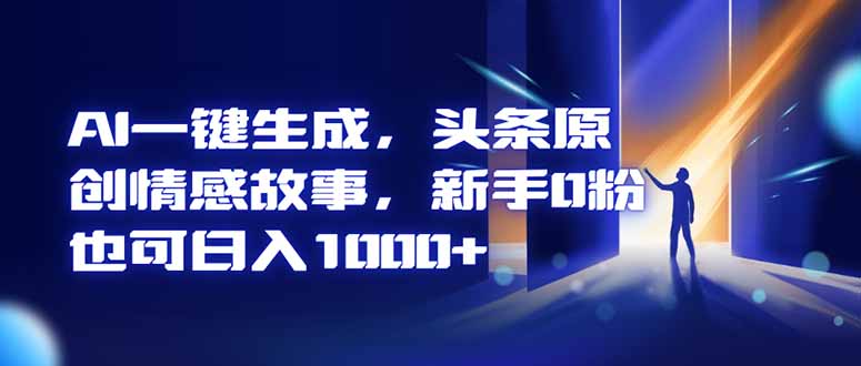 AI一键生成，头条原创情感故事，新手0粉也可日入1000+插图