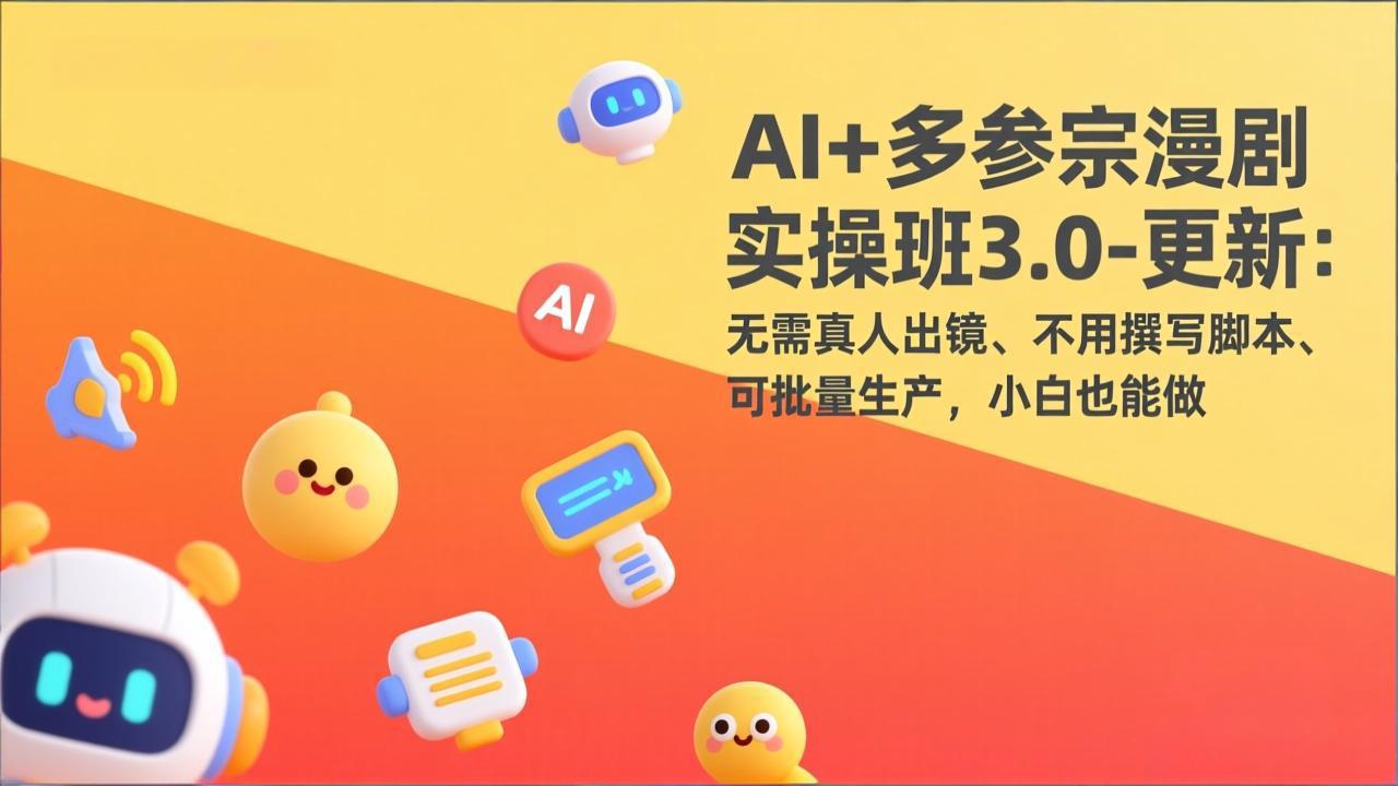 AI+多参宗漫剧实操班3.0-更新：无需真人出镜、不用撰写脚本、可批量生产，小白也能做-DE云网创