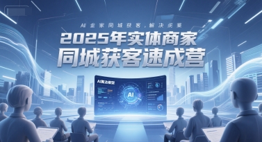 2025年实体商家同城获客速成营，同城企业AI获客全域解决方案-DE云网创