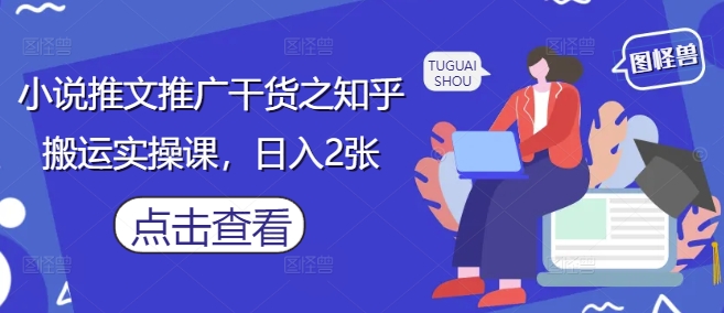 小说推文推广干货之知乎搬运实操课，日入2张-DE云网创