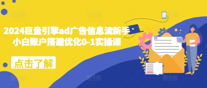 2024巨量引擎ad广告信息流新手小白账户搭建优化0-1实操课-DE云网创
