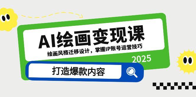 （14710期）AI绘画变现课，绘画风格迁移设计，掌握IP账号运营技巧，打造爆款内容-DE云网创