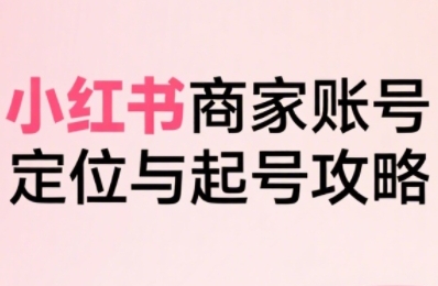 小红书电商全链路实战从定位到爆单,系统拆解小红书商家起号全流程插图 文章封面