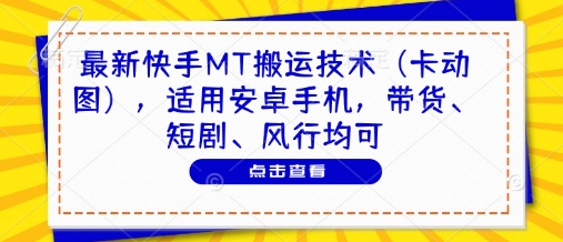 最新快手MT搬运技术（卡动图），适用安卓手机，带货、短剧、风行均可-DE云网创
