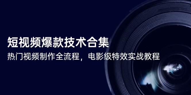（14984期）短视频爆款技术合集，热门视频制作全流程，电影级特效实战教程-DE云网创