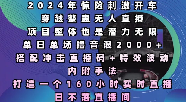 2024年惊险刺激开车穿越整蛊无人直播，单日单场撸音浪2000+，打造一个160小时实时直播日不落直播间【揭秘】-DE云网创