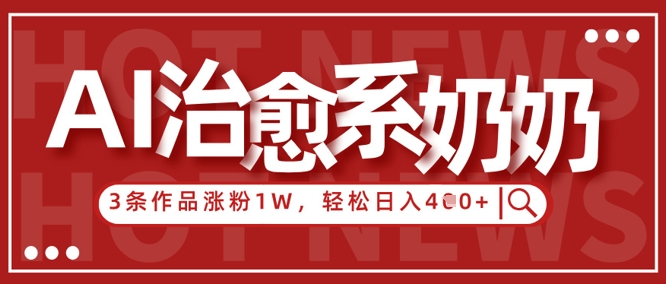 AI治愈系老奶奶情感赛道，3条作品涨粉1W+，小白轻松日入4张+-DE云网创
