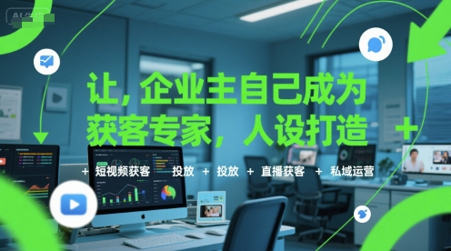 让企业主自己成为获客专家，人设打造+短视频获客+投放+直播获客+私域运营-DE云网创