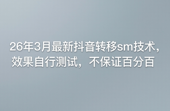 26年3月最新抖音转移sm技术，效果自行测试，不保证百分百-DE云网创