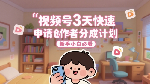 视频号3天快速申请创作者分成计划，新手小白必看-DE云网创