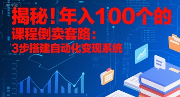 揭秘！年入100个的课程倒卖套路：3 步搭建自动化变现系统-DE云网创
