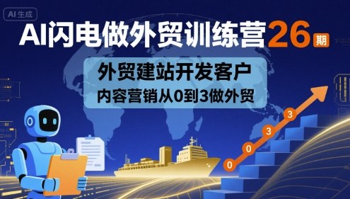 AI闪电做外贸训练营26期，外贸建站开发客户内容营销从0到3做外贸-DE云网创