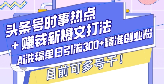 头条号时事热点+赚钱新爆文打法，Ai洗稿单日引流300+精准创业粉，目前可多号干【揭秘】-DE云网创