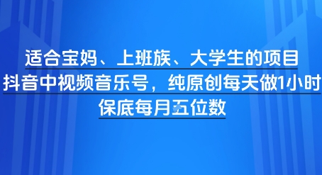 适合宝妈、上班族、大学生的项目，短视频视频音乐号，纯原创每天做1小时，月入1W-DE云网创