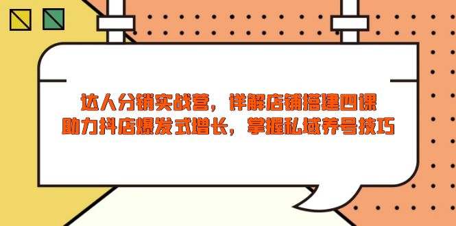 （13969期）达人分销实战营，店铺搭建四课，助力抖店爆发式增长，掌握私域养号技巧-DE云网创