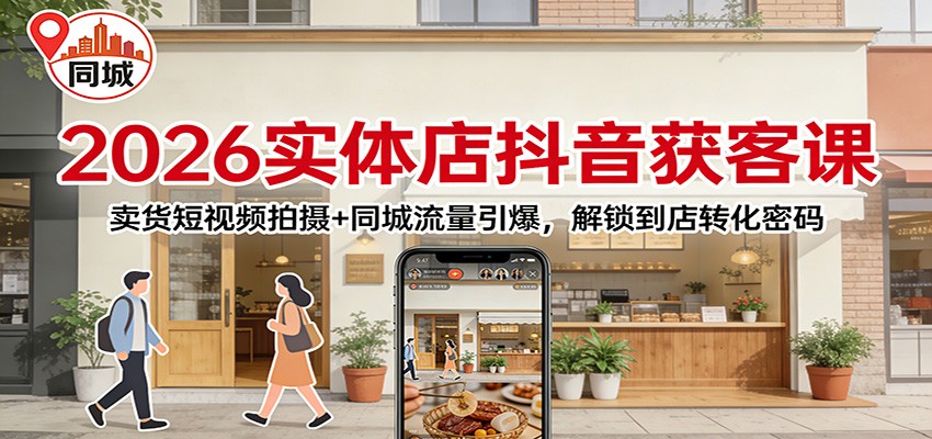 2026实体店抖音获客：卖货短视频拍摄+同城流量引爆，解锁到店转化密码-DE云网创