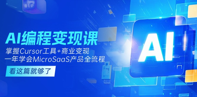 （15063期）AI编程变现课：掌握Cursor工具+商业变现，一年学会MicroSaaS产品全流程-DE云网创