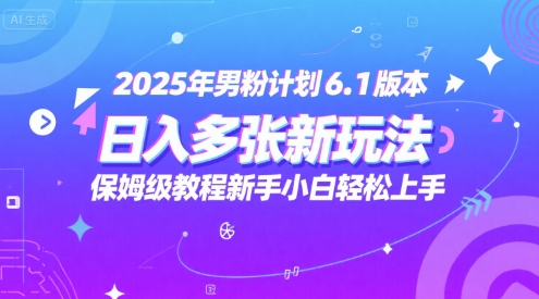 2025年男粉计划6.1版本，日入多张新玩法，保姆级教程新手小白轻松上手，适合宝妈学生兼职，副业首选-DE云网创