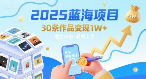 2025蓝海项目30条作品 变现1w+ 有手就能操作适合小白做-DE云网创