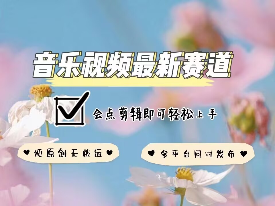 音乐视频赛道最新玩法，纯原创不违规，可所有平台同时发布，会点剪辑即可轻松拿捏-DE云网创