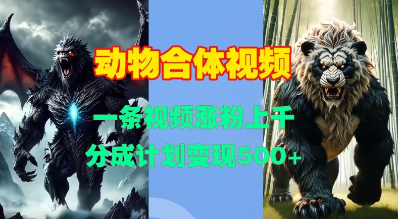 动物合体视频，一条视频涨粉上千，一键生成，分成计划变现5张-DE云网创