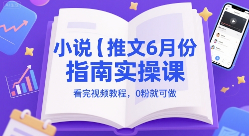 小说推文6月份指南实操课，看完视频教程，0粉就可做-DE云网创