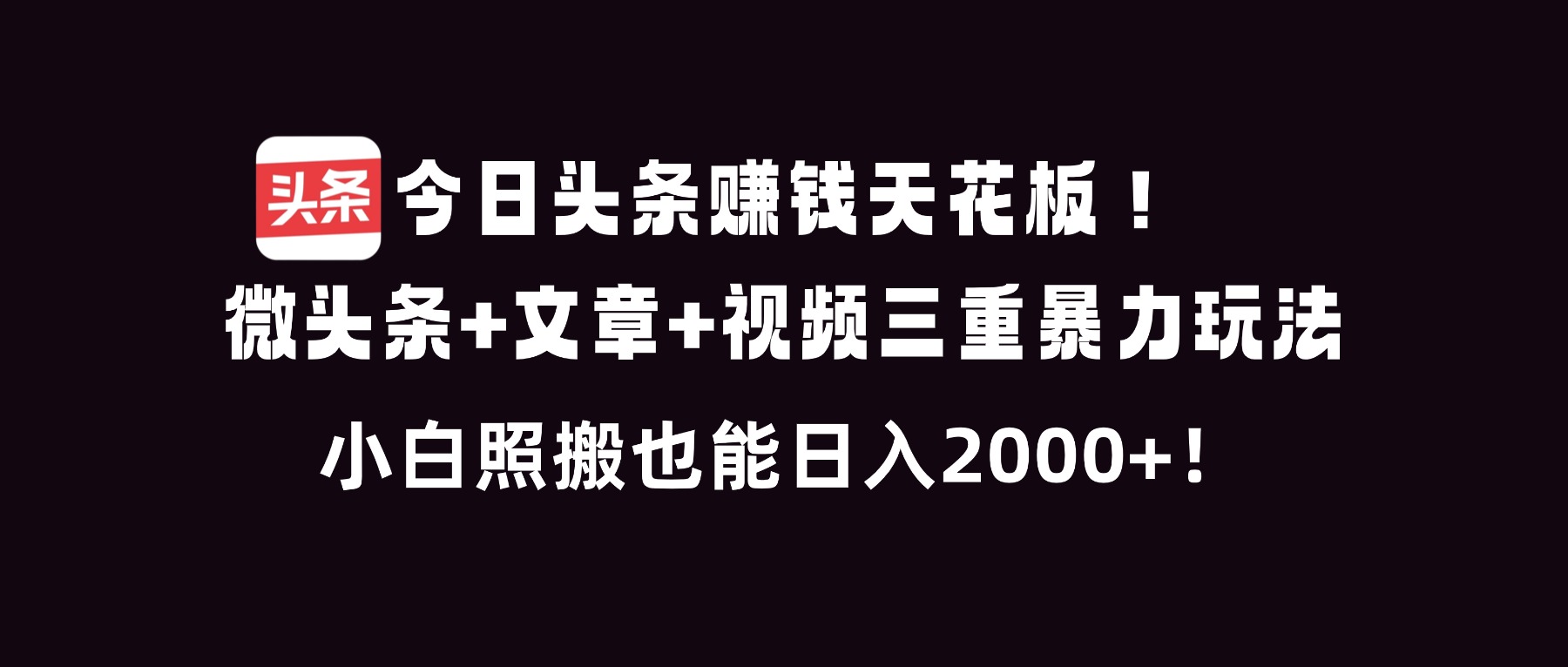 今日头条赚钱天花板!微头条+文章+视频三重暴利玩法,小白照搬也能日人2000+插图 今日头条赚钱天花板!微头条+文章+视频三重暴利玩法,小白照搬也能日人2000+插图