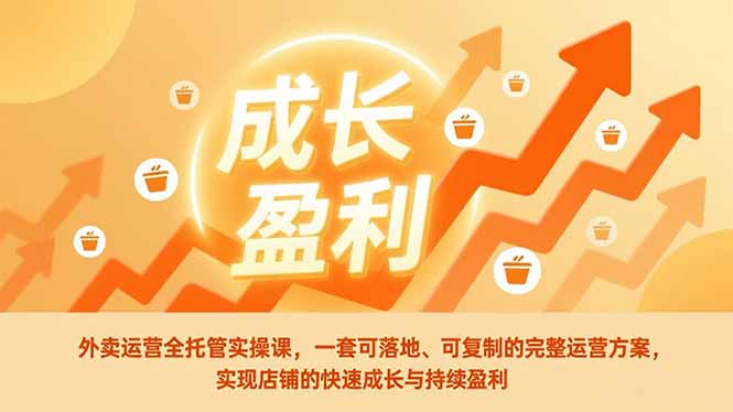 外卖运营全托管实操课，一套可落地、可复制的完整运营方案，实现店铺的快速成长与持续盈利-DE云网创