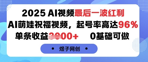 2025AI视频最后一波红利，AI萌娃祝福视频，起号率高达96%，单条收益1k+，0基础可做-DE云网创