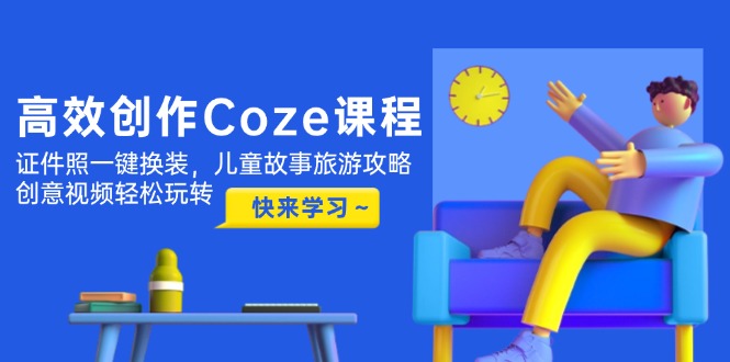 （14707期）高效创作Coze课程，证件照一键换装，儿童故事旅游攻略，创意视频轻松玩转-DE云网创