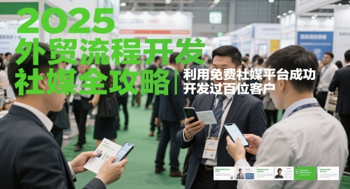 2025外贸流程开发社媒全攻略，利用免费社媒平台成功开发过百位客户-DE云网创