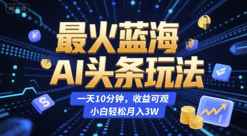 最火蓝海AI头条玩法，一天10分钟，收益可观，小白轻松月入3W【揭秘】-DE云网创