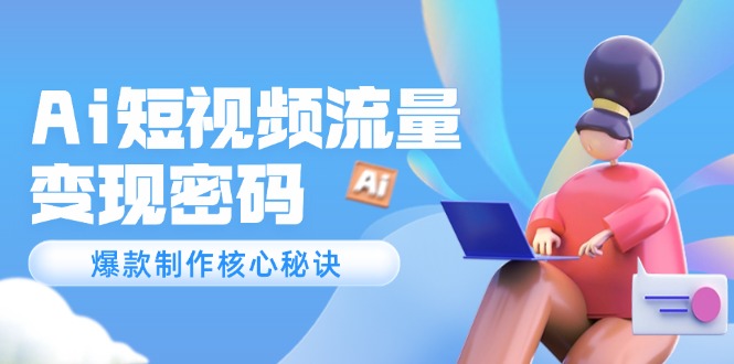 （14875期）Ai短视频流量密码，爆款制作核心秘诀，120万案例深度解析-DE云网创