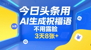 今日头条用AI生成祝福语，不用拍摄，不用露脸，3天8张+-DE云网创