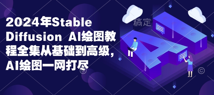 2024年Stable Diffusion Al绘图教程全集从基础到高级，AI绘图一网打尽-DE云网创