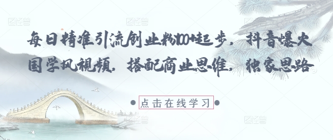 每日精准引流创业粉100+起步，抖音爆火国学风视频，搭配商业思维，独家思路-DE云网创