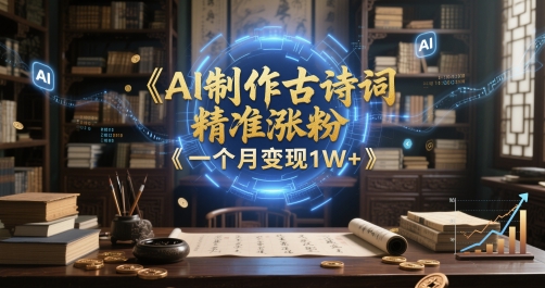 AI制作古诗词，精准涨粉，多重变现，一个月变现1W+-DE云网创