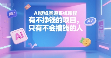 AI壁纸赛道系统课程，有不挣钱的项目，只有不会搞钱的人-DE云网创