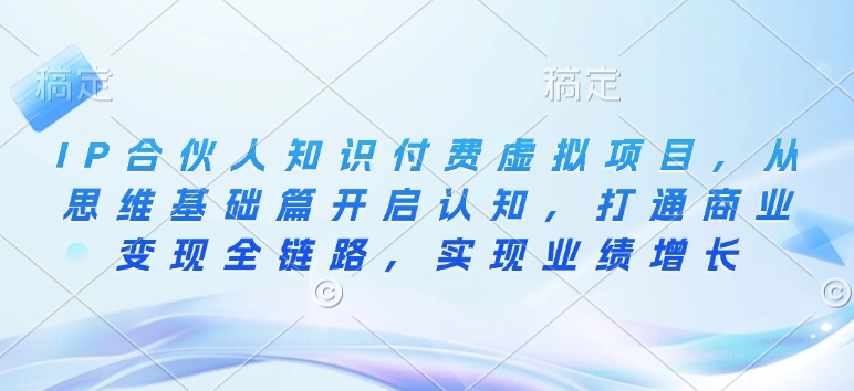 IP合伙人知识付费虚拟项目，从思维基础篇开启认知，打通商业变现全链路，实现业绩增长-DE云网创