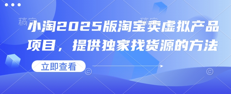 小淘2025版淘宝卖虚拟产品项目，提供独家找货源的方法-DE云网创