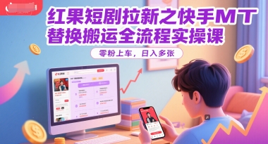红果短剧拉新之快手MT替换搬运全流程实操课，零粉上车，日入多张-DE云网创