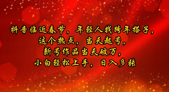 抖音临近春节，年轻人找跨年搭子，这个热点，当天起号，新号作品当天破万，小白轻松上手，日入多张-DE云网创