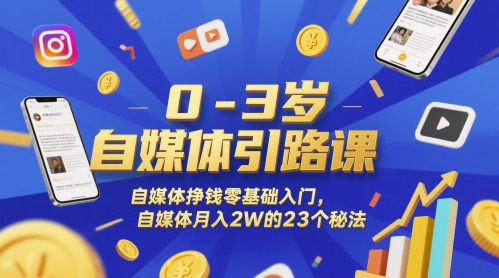 0-3岁自媒体引路课，自媒体挣钱零基础入门，自媒体月入2W的23个秘法-DE云网创