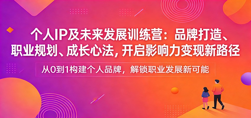 个人IP及未来发展训练营：品牌打造、职业规划、成长心法，开启影响力变现新路径-DE云网创