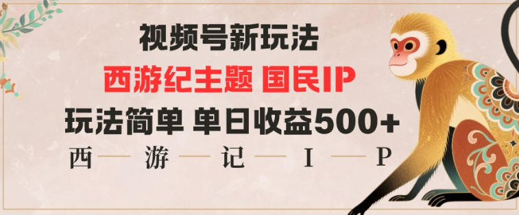视频号分成新玩法，西游记主题国民IP，玩法简单，单日收益多张-DE云网创